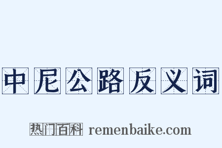 中尼公路反义词是什么意思的图片